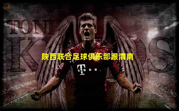 陕西联合足球俱乐部跟渭南